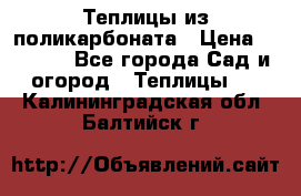 Теплицы из поликарбоната › Цена ­ 5 000 - Все города Сад и огород » Теплицы   . Калининградская обл.,Балтийск г.